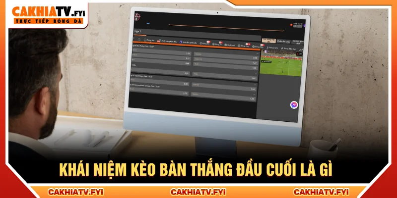 Định nghĩa kèo bàn thắng đầu cuối là gì