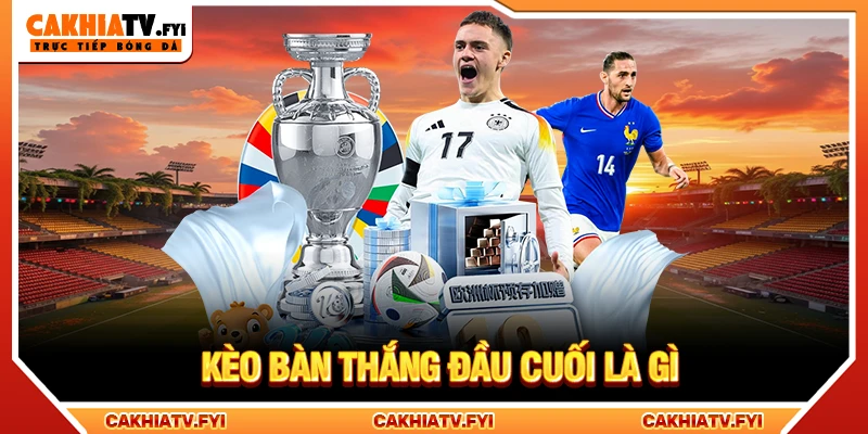 Kèo bàn thắng đầu cuối là gì