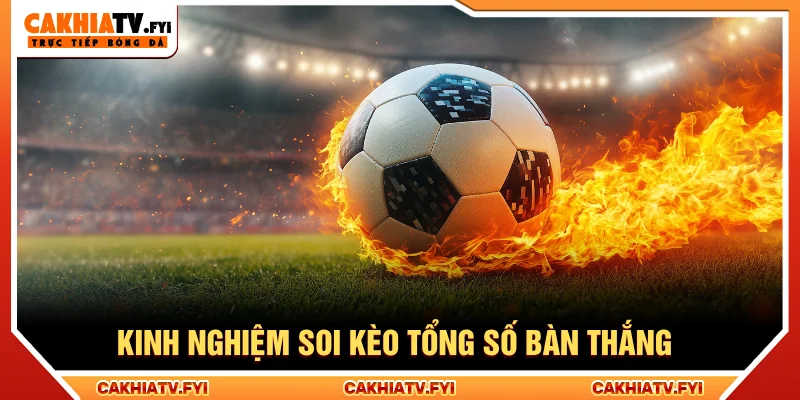 Kinh nghiệm chơi kèo tổng số bàn thắng là gì cho người mới