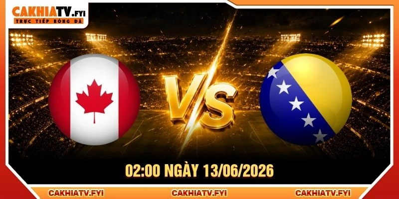 Soi Kèo Canada Vs Bosnia & Herzegovina 02:00 Ngày 13/06/2026