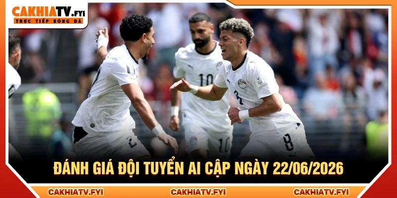 Đánh giá đội tuyển Ai Cập ngày 22/06/2026 Đánh giá đội tuyển Ai Cập ngày 22/06/2026