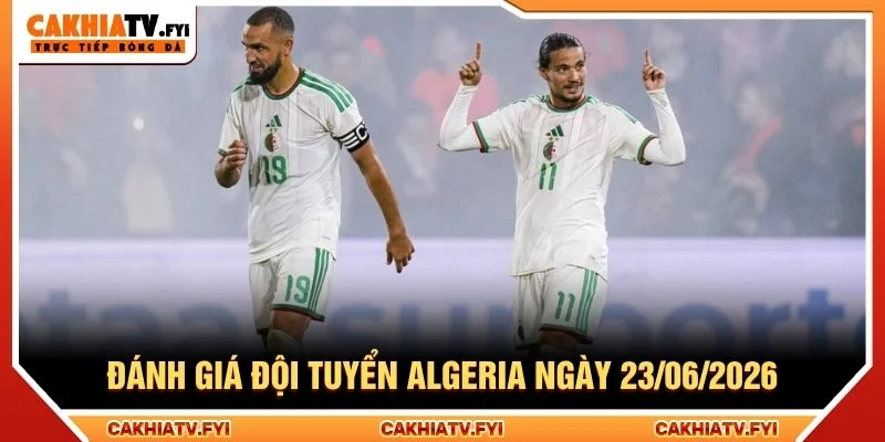 Đánh giá đội tuyển Algeria ngày 23/06/2026