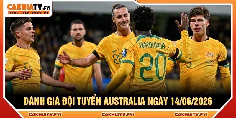 Đánh giá đội tuyển Australia ngày 14/06/2026 Đánh giá đội tuyển Australia ngày 14/06/2026
