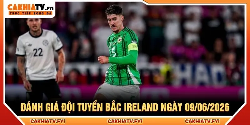 Đánh giá đội tuyển Bắc Ireland ngày 09/06/2026
