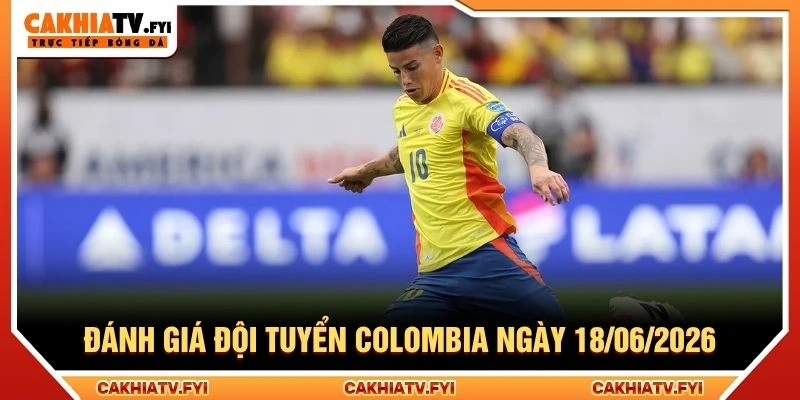 Đánh giá đội tuyển Colombia ngày 18/06/2026 Đánh giá đội tuyển Colombia ngày 18/06/2026