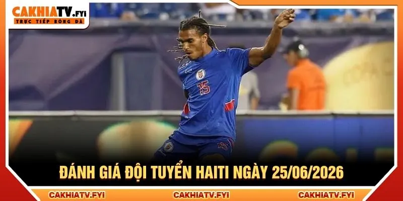Đánh giá đội tuyển Haiti ngày 25/06/2026 Đánh giá đội tuyển Haiti ngày 25/06/2026