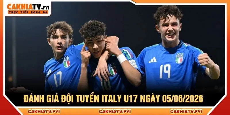 Đánh giá đội tuyển Italy U17 ngày 05/06/2026