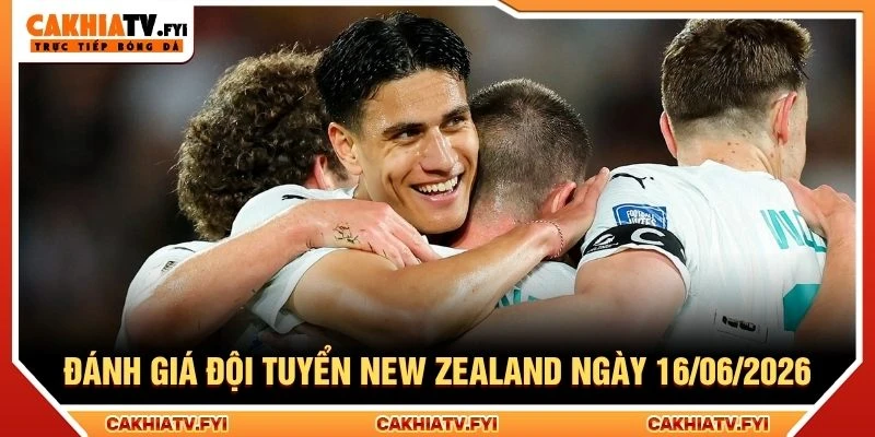 Đánh giá đội tuyển New Zealand ngày 16/06/2026 Đánh giá đội tuyển New Zealand ngày 16/06/2026