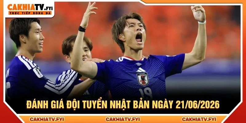 Đánh giá đội tuyển Nhật Bản ngày 21/06/2026