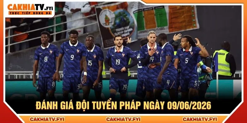Đánh giá đội tuyển Pháp ngày 09/06/2026