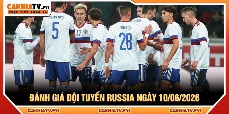 Đánh giá đội tuyển Russia ngày 10/06/2026