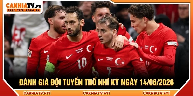 Đánh giá đội tuyển Thổ Nhĩ Kỳ ngày 14/06/2026 Đánh giá đội tuyển Thổ Nhĩ Kỳ ngày 14/06/2026