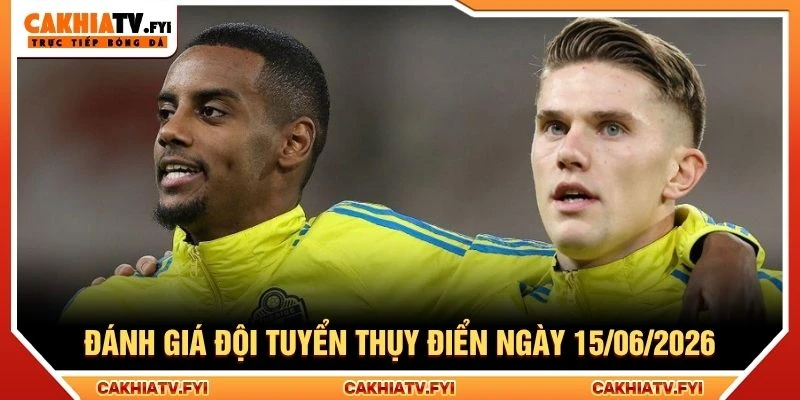 Đánh giá đội tuyển Thụy Điển ngày 15/06/2026