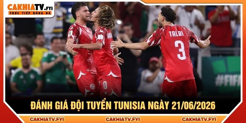 Đánh giá đội tuyển Tunisia ngày 21/06/2026