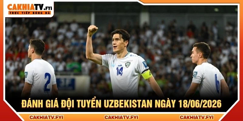 Đánh giá đội tuyển Uzbekistan ngày 18/06/2026 Đánh giá đội tuyển Uzbekistan ngày 18/06/2026
