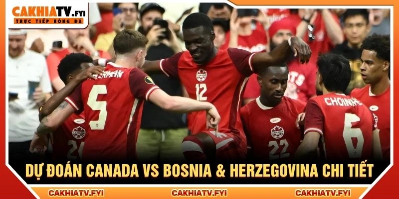 Dự đoán Canada vs Bosnia & Herzegovina chi tiết Dự đoán Canada vs Bosnia & Herzegovina chi tiết