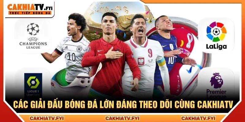 Các Giải Đấu Bóng Đá Lớn Đáng Theo Dõi Cùng CakhiaTV