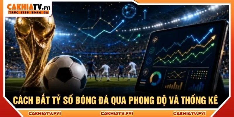 Cách bắt tỷ số bóng đá qua phong độ và thống kê