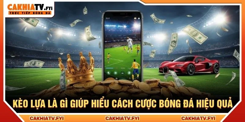 Kèo lựa là gì giúp hiểu cách cược bóng đá hiệu quả