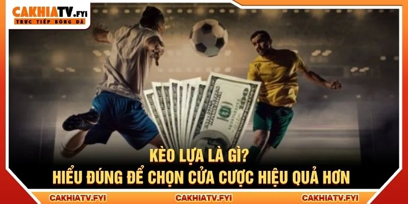 Kèo Lựa Là Gì? Hiểu Đúng Để Chọn Cửa Cược Hiệu Quả Hơn