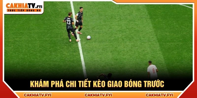 Khám phá chi tiết kèo giao bóng trước