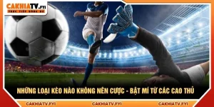 Những Loại Kèo Nào Không Nên Cược - Bật Mí Từ Các Cao Thủ