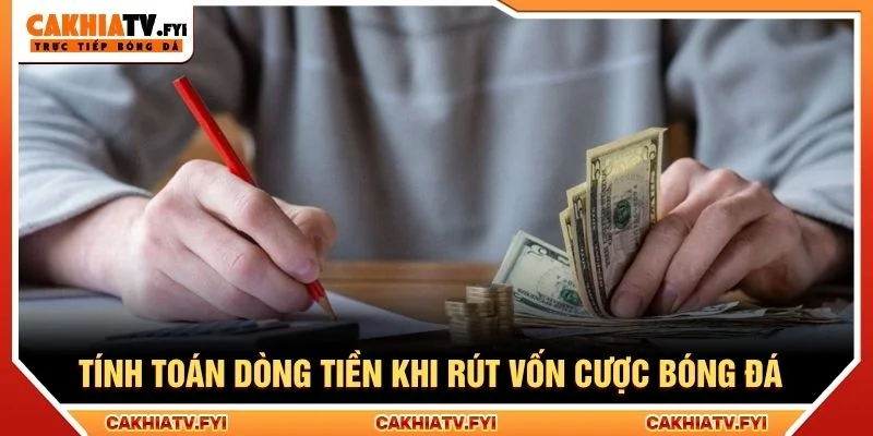 Tính toán dòng tiền khi rút vốn cược bóng đá